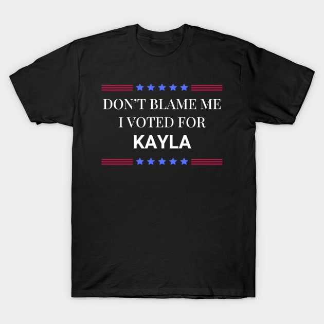 Dont Blame Me I Voted For Kayla T-Shirt by Woodpile